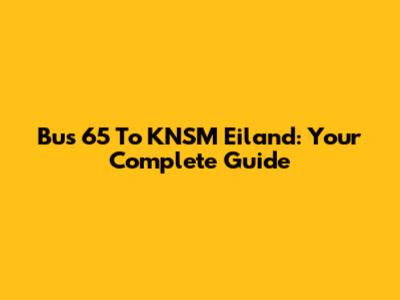 Bus 65 To KNSM Eiland: Your Complete Guide