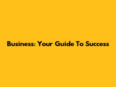 Business: Your Guide To Success