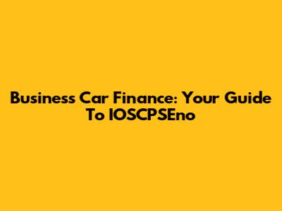 Business Car Finance: Your Guide To IOSCPSEno
