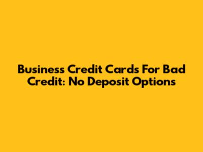 Business Credit Cards For Bad Credit: No Deposit Options