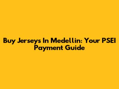 Buy Jerseys In Medellin: Your PSEI Payment Guide