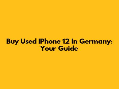 Buy Used IPhone 12 In Germany: Your Guide
