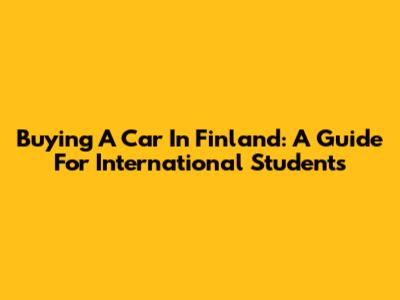 Buying A Car In Finland: A Guide For International Students