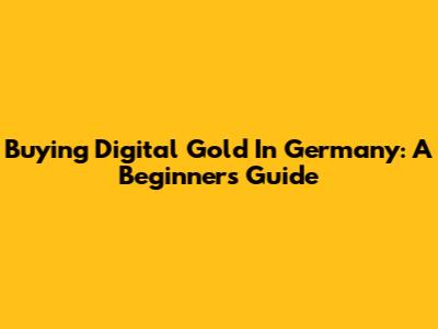 Buying Digital Gold In Germany: A Beginner's Guide