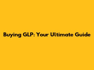 Buying GLP: Your Ultimate Guide