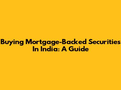 Buying Mortgage-Backed Securities In India: A Guide