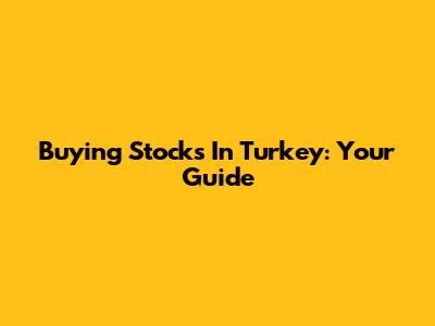 Buying Stocks In Turkey: Your Guide