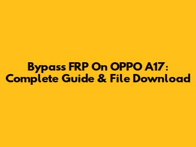 Bypass FRP On OPPO A17: Complete Guide & File Download