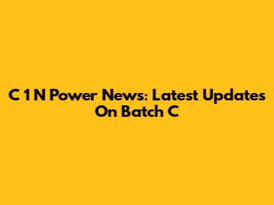 C 1 N Power News: Latest Updates On Batch C