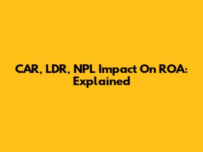 CAR, LDR, NPL Impact On ROA: Explained