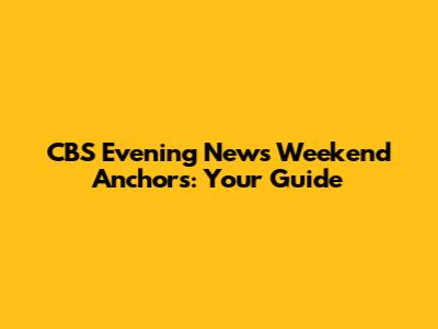 CBS Evening News Weekend Anchors: Your Guide