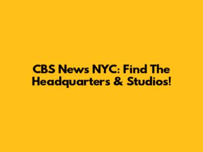 CBS News NYC: Find The Headquarters & Studios!