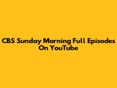 CBS Sunday Morning Full Episodes On YouTube