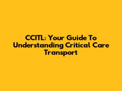 CCITL: Your Guide To Understanding Critical Care Transport