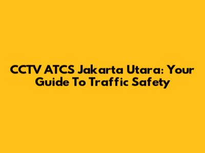 CCTV ATCS Jakarta Utara: Your Guide To Traffic Safety