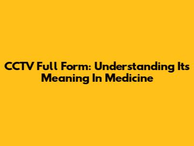 CCTV Full Form: Understanding Its Meaning In Medicine