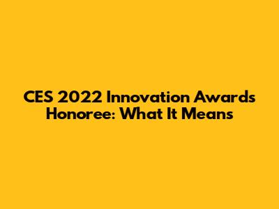 CES 2022 Innovation Awards Honoree: What It Means