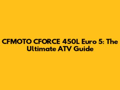 CFMOTO CFORCE 450L Euro 5: The Ultimate ATV Guide