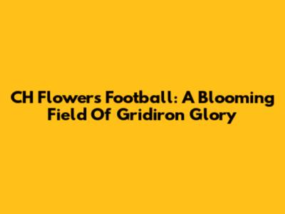 CH Flowers Football: A Blooming Field Of Gridiron Glory