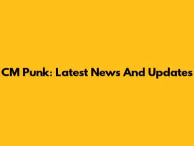 CM Punk: Latest News And Updates