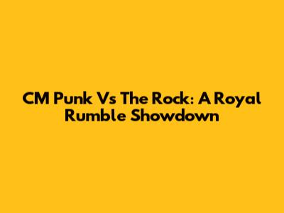 CM Punk Vs The Rock: A Royal Rumble Showdown