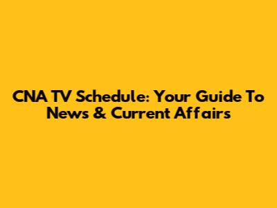 CNA TV Schedule: Your Guide To News & Current Affairs