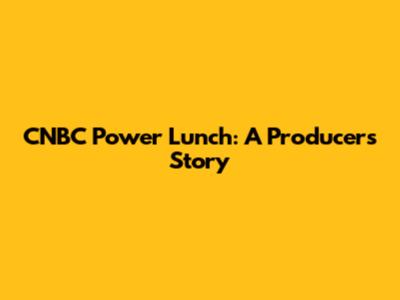 CNBC Power Lunch: A Producer's Story