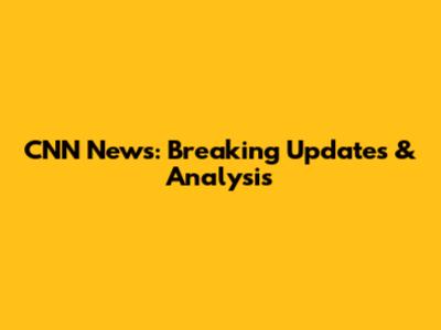 CNN News: Breaking Updates & Analysis