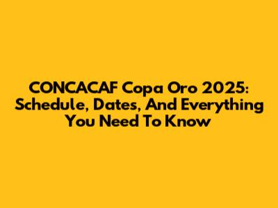 CONCACAF Copa Oro 2025: Schedule, Dates, And Everything You Need To Know