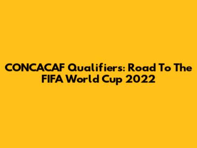 CONCACAF Qualifiers: Road To The FIFA World Cup 2022