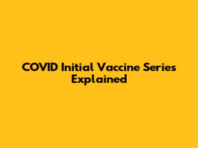 COVID Initial Vaccine Series Explained