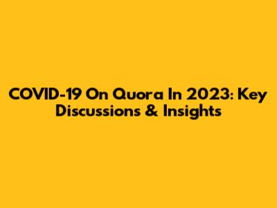 COVID-19 On Quora In 2023: Key Discussions & Insights