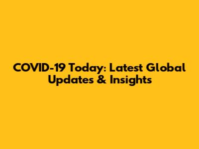 COVID-19 Today: Latest Global Updates & Insights