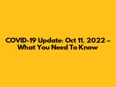 COVID-19 Update: Oct 11, 2022 – What You Need To Know