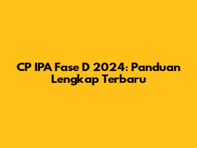 CP IPA Fase D 2024: Panduan Lengkap Terbaru