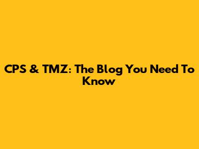 CPS & TMZ: The Blog You Need To Know