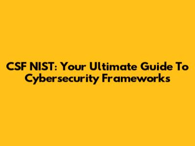 CSF NIST: Your Ultimate Guide To Cybersecurity Frameworks