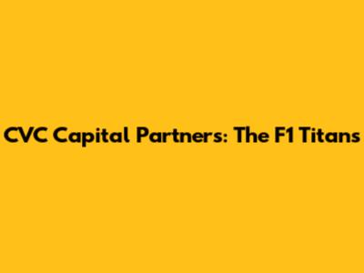 CVC Capital Partners: The F1 Titans