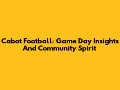 Cabot Football: Game Day Insights And Community Spirit