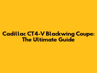 Cadillac CT4-V Blackwing Coupe: The Ultimate Guide
