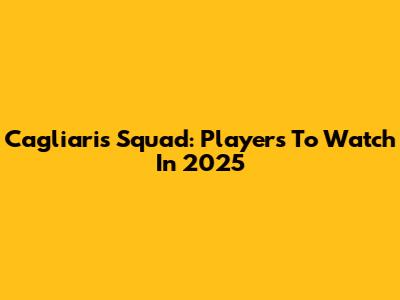 Cagliari's Squad: Players To Watch In 2025