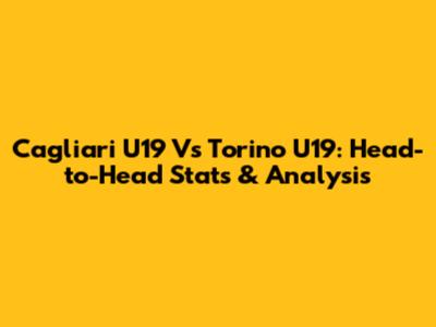 Cagliari U19 Vs Torino U19: Head-to-Head Stats & Analysis