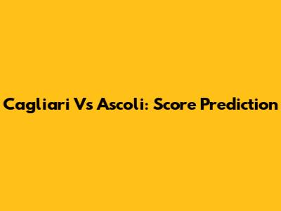 Cagliari Vs Ascoli: Score Prediction