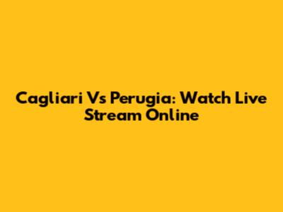 Cagliari Vs Perugia: Watch Live Stream Online