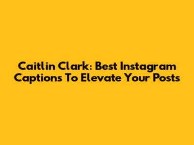 Caitlin Clark: Best Instagram Captions To Elevate Your Posts