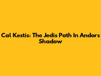 Cal Kestis: The Jedi's Path In Andor's Shadow