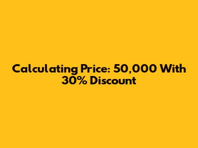 Calculating Price: 50,000 With 30% Discount