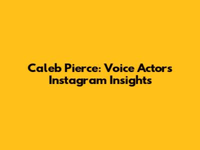 Caleb Pierce: Voice Actor's Instagram Insights