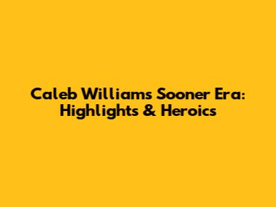 Caleb Williams' Sooner Era: Highlights & Heroics