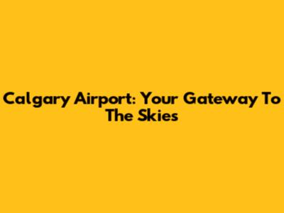 Calgary Airport: Your Gateway To The Skies